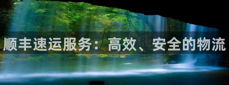 超凡国际龙虎：顺丰速运服务：高效、安