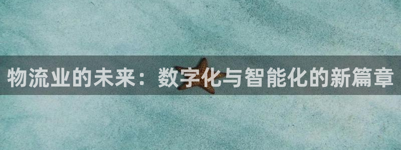 超凡国际赌博被抓：物流业的未来：数字化与智能化的新篇章